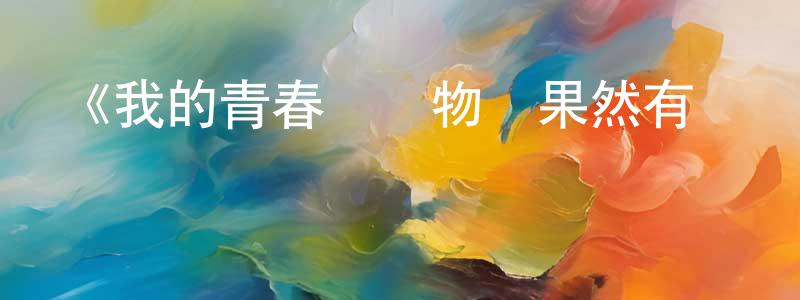 蔡帥的網絡影視資源,《我的青春戀愛物語果然有問題OVA》詳情介紹_我的青春戀愛物語果然有問題OVAHD中字在線觀看_我的青春戀愛物語果然有問題OVA迅雷下載_日漫